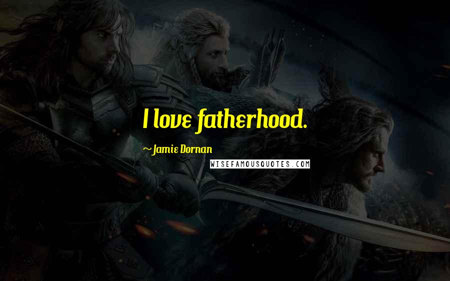 Jamie Dornan Quotes: I love fatherhood.