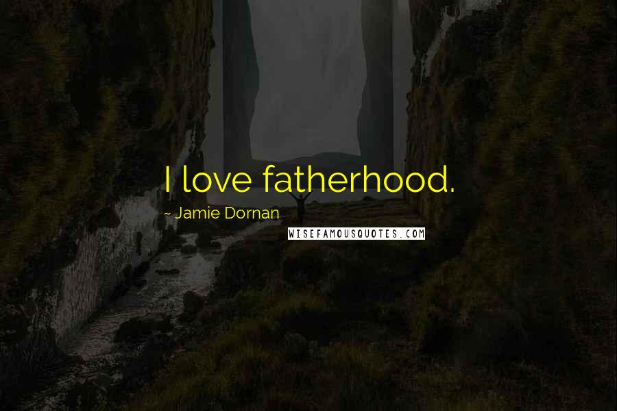 Jamie Dornan Quotes: I love fatherhood.