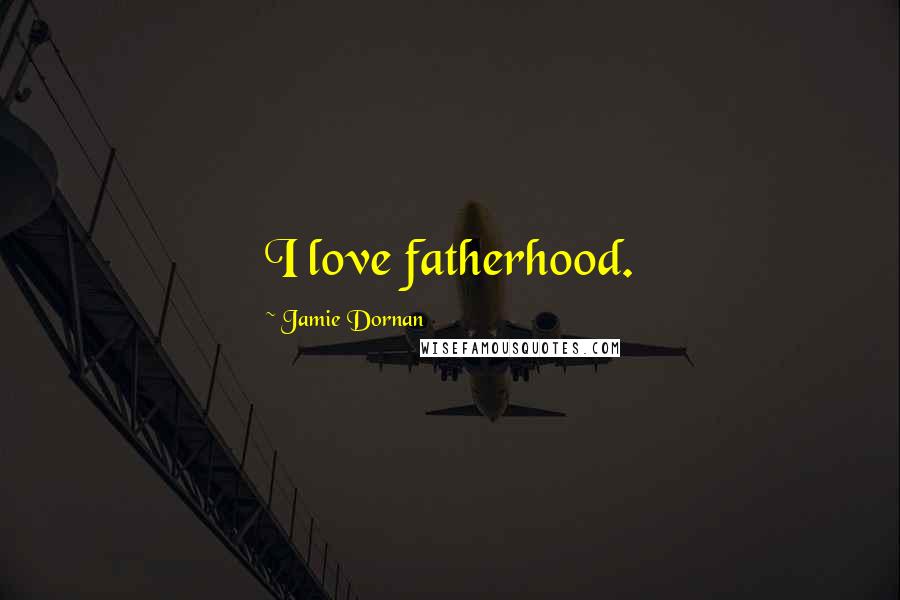 Jamie Dornan Quotes: I love fatherhood.