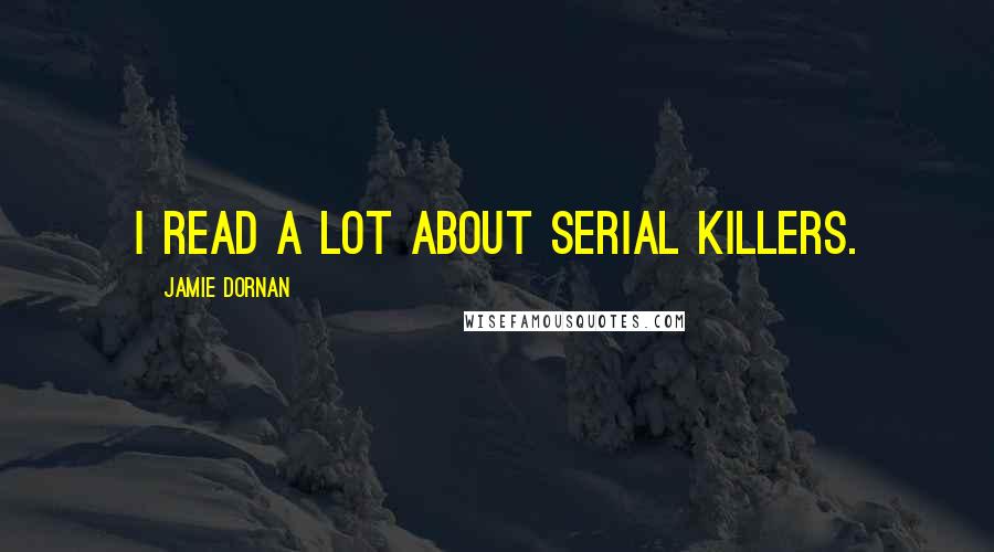 Jamie Dornan Quotes: I read a lot about serial killers.