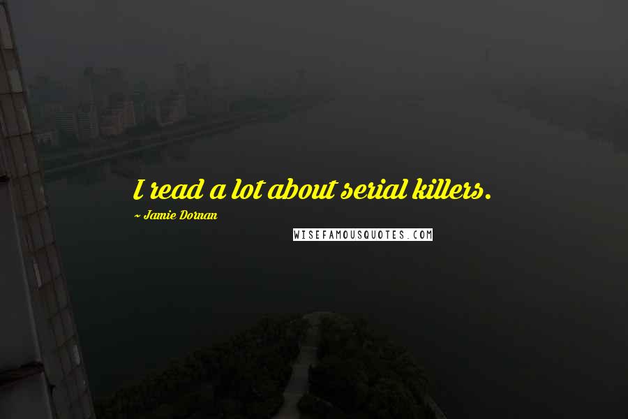 Jamie Dornan Quotes: I read a lot about serial killers.
