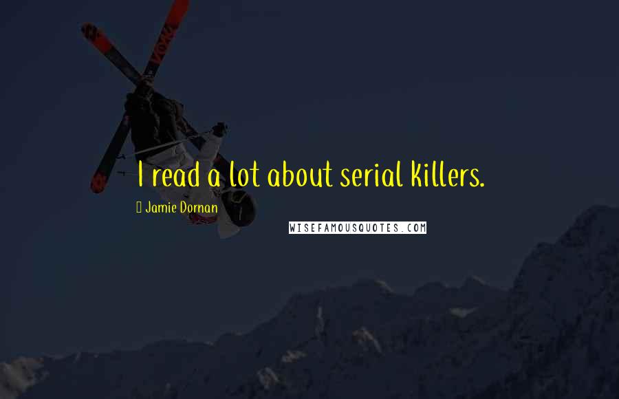 Jamie Dornan Quotes: I read a lot about serial killers.