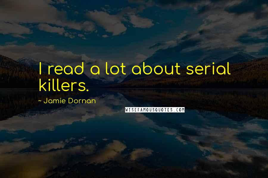 Jamie Dornan Quotes: I read a lot about serial killers.