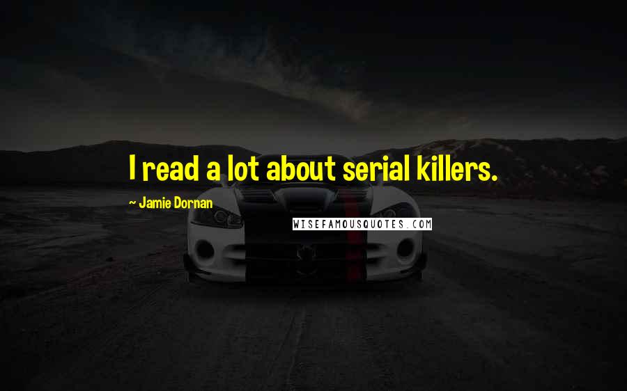 Jamie Dornan Quotes: I read a lot about serial killers.