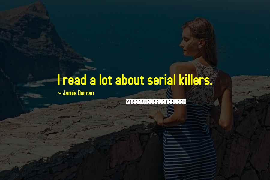 Jamie Dornan Quotes: I read a lot about serial killers.