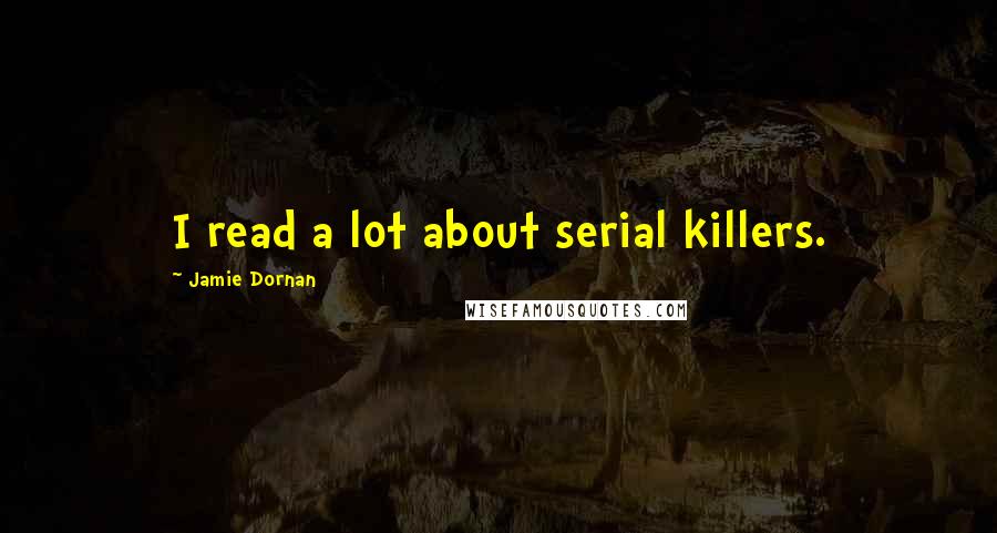 Jamie Dornan Quotes: I read a lot about serial killers.