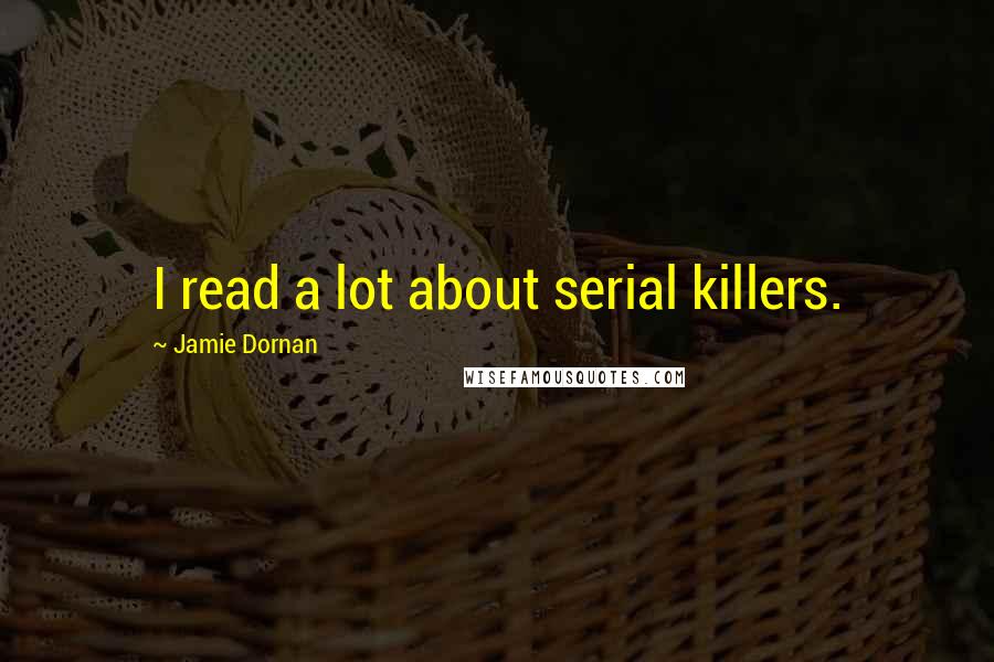 Jamie Dornan Quotes: I read a lot about serial killers.