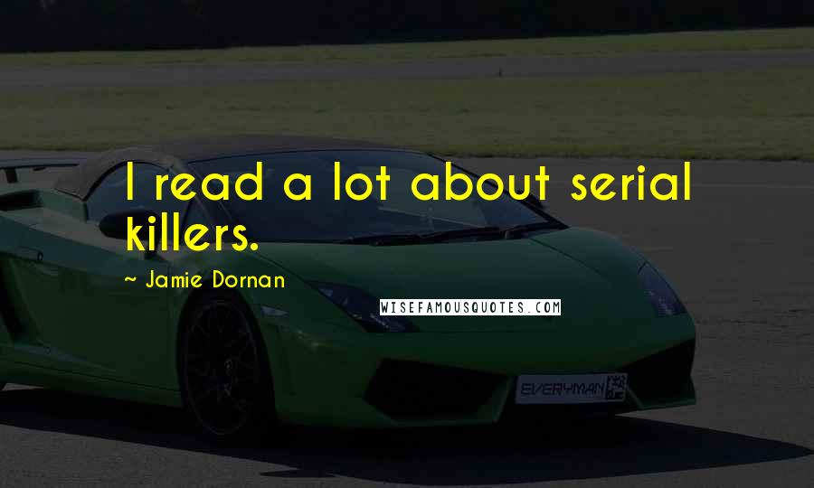 Jamie Dornan Quotes: I read a lot about serial killers.