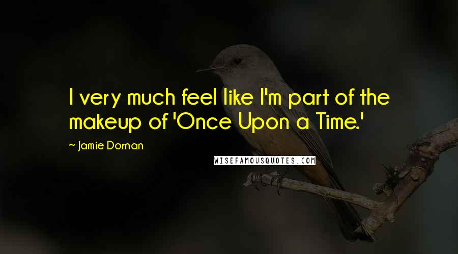 Jamie Dornan Quotes: I very much feel like I'm part of the makeup of 'Once Upon a Time.'