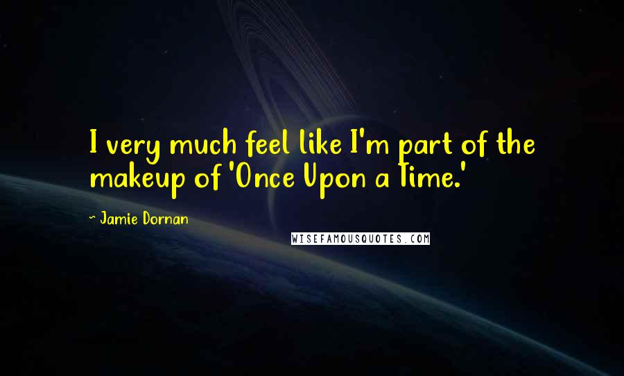 Jamie Dornan Quotes: I very much feel like I'm part of the makeup of 'Once Upon a Time.'