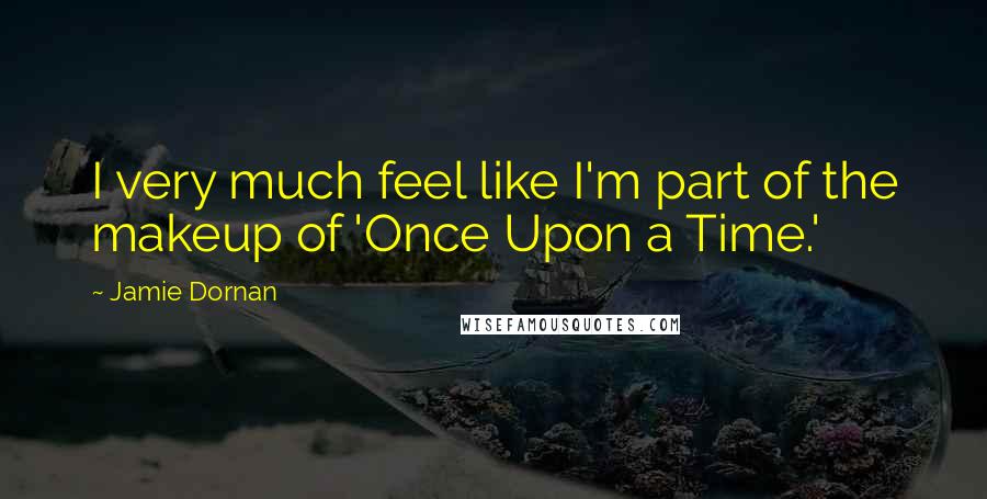 Jamie Dornan Quotes: I very much feel like I'm part of the makeup of 'Once Upon a Time.'