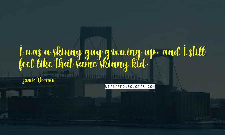 Jamie Dornan Quotes: I was a skinny guy growing up, and I still feel like that same skinny kid.