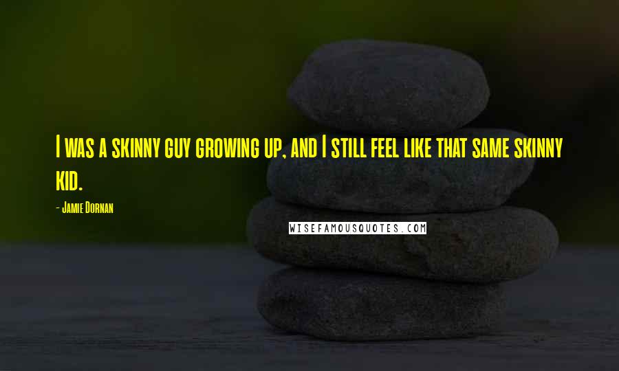 Jamie Dornan Quotes: I was a skinny guy growing up, and I still feel like that same skinny kid.