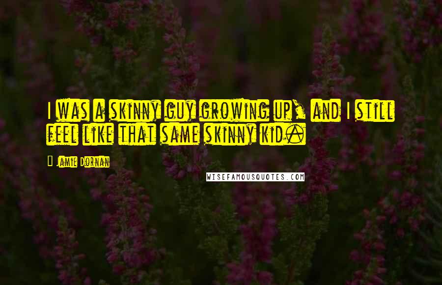 Jamie Dornan Quotes: I was a skinny guy growing up, and I still feel like that same skinny kid.