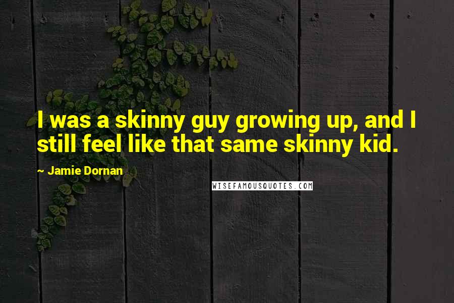 Jamie Dornan Quotes: I was a skinny guy growing up, and I still feel like that same skinny kid.