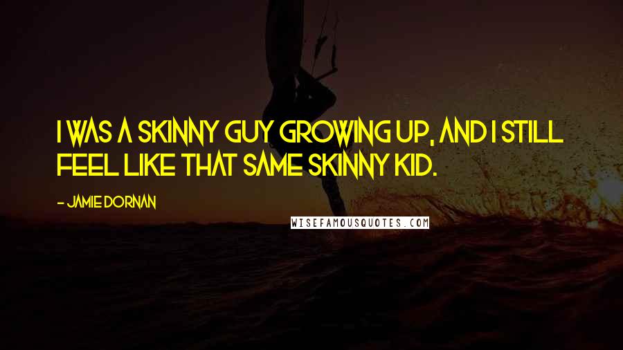 Jamie Dornan Quotes: I was a skinny guy growing up, and I still feel like that same skinny kid.