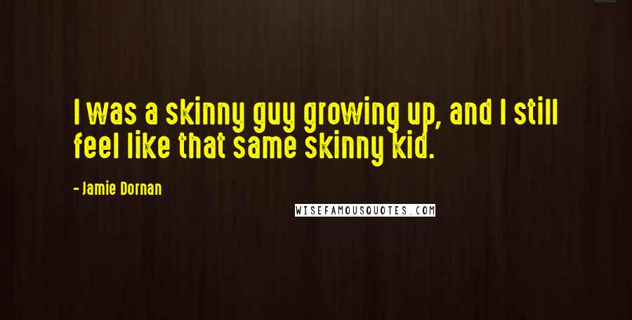 Jamie Dornan Quotes: I was a skinny guy growing up, and I still feel like that same skinny kid.