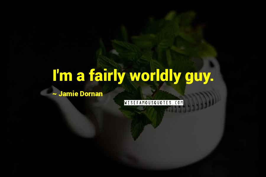 Jamie Dornan Quotes: I'm a fairly worldly guy.