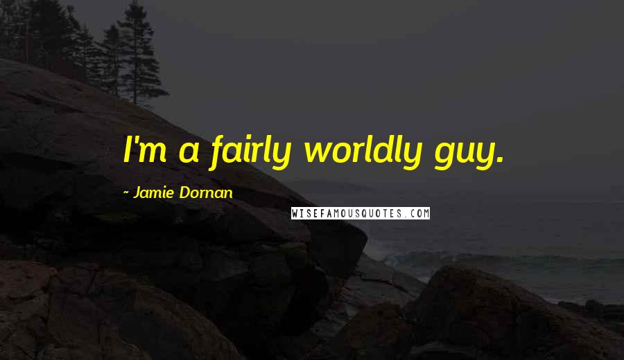 Jamie Dornan Quotes: I'm a fairly worldly guy.