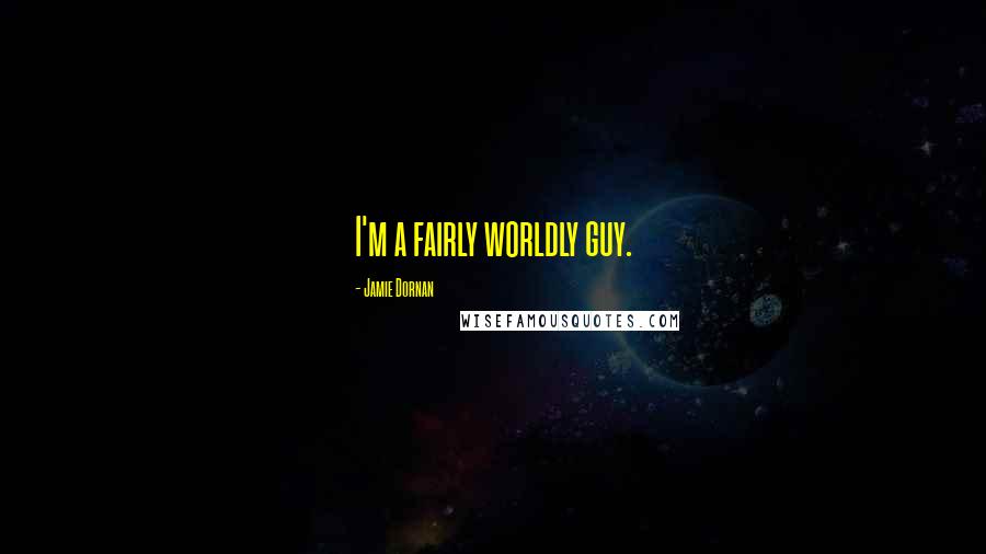 Jamie Dornan Quotes: I'm a fairly worldly guy.