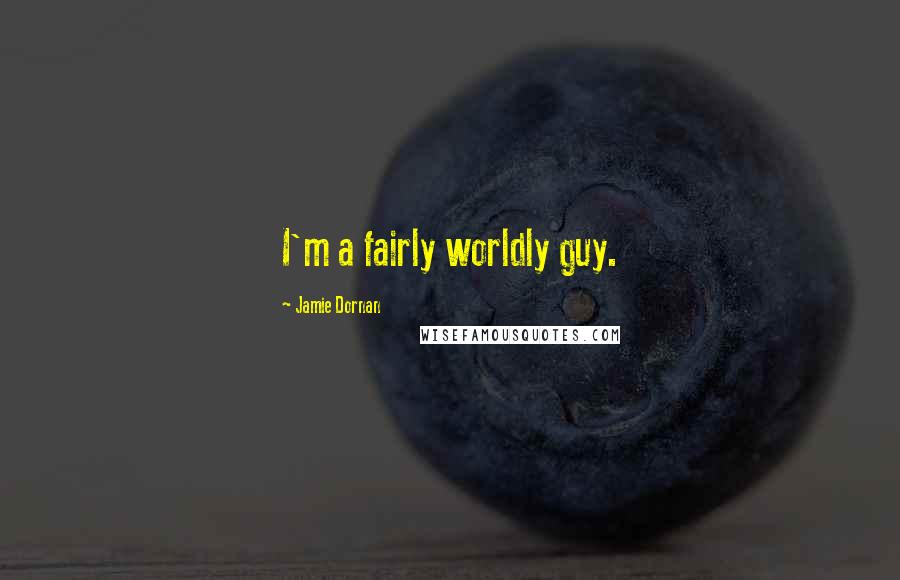 Jamie Dornan Quotes: I'm a fairly worldly guy.