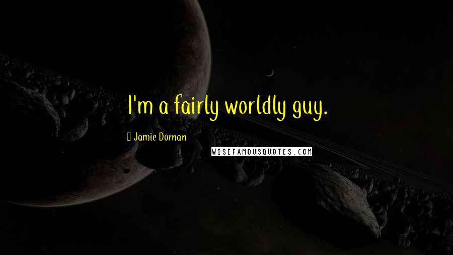 Jamie Dornan Quotes: I'm a fairly worldly guy.