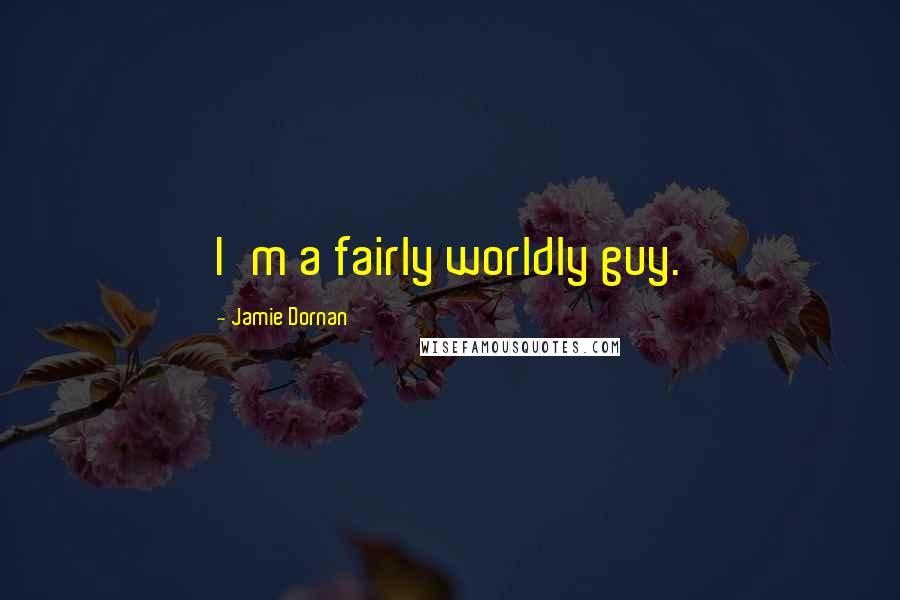 Jamie Dornan Quotes: I'm a fairly worldly guy.