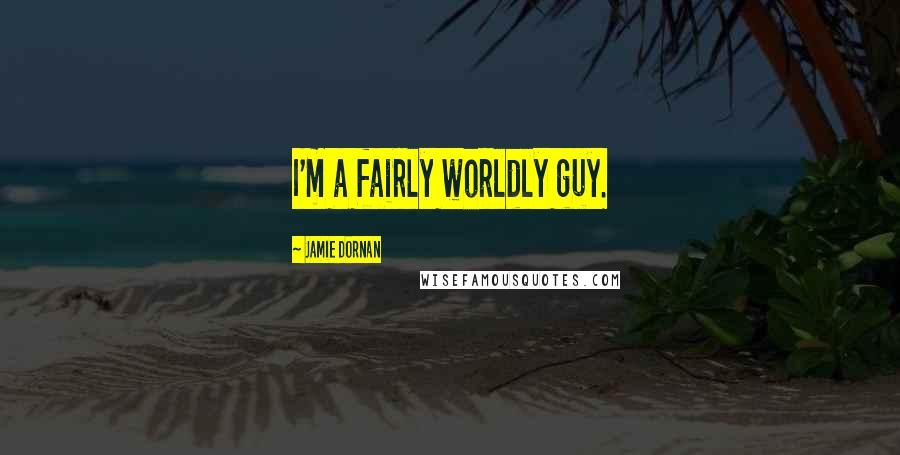 Jamie Dornan Quotes: I'm a fairly worldly guy.