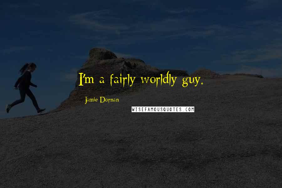 Jamie Dornan Quotes: I'm a fairly worldly guy.