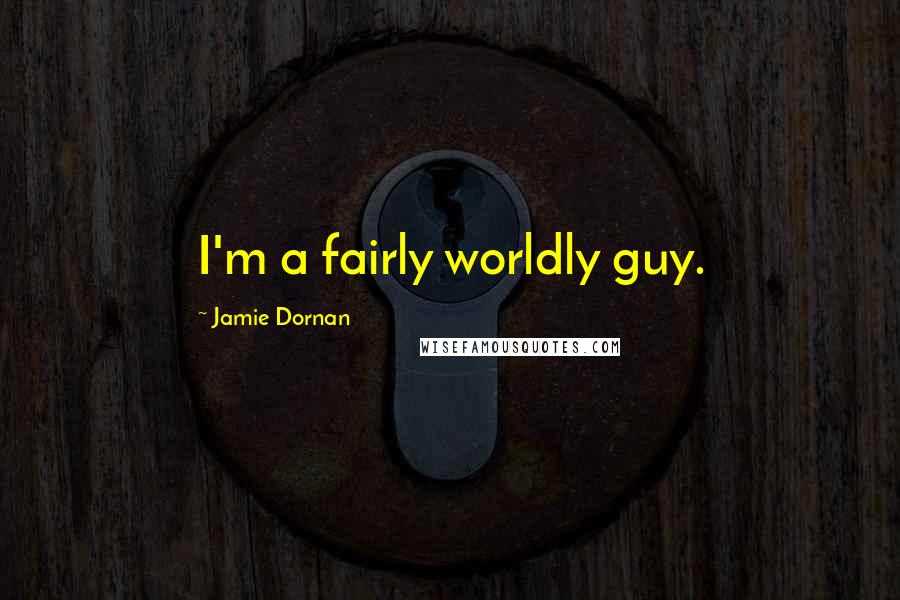 Jamie Dornan Quotes: I'm a fairly worldly guy.