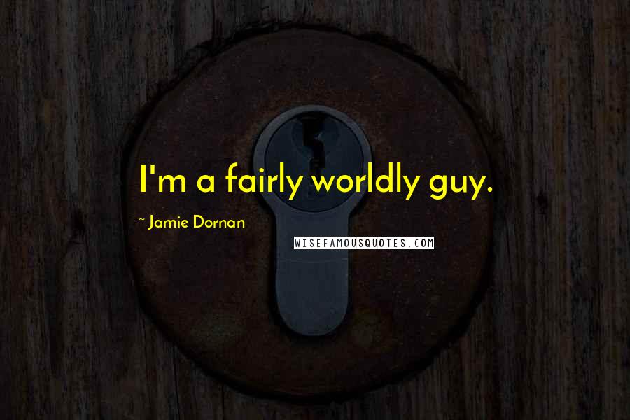 Jamie Dornan Quotes: I'm a fairly worldly guy.