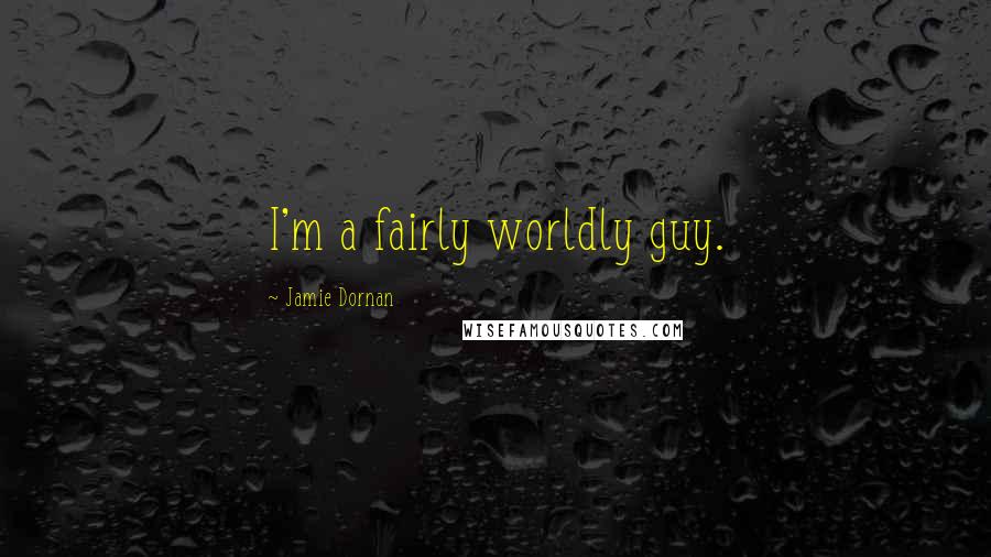 Jamie Dornan Quotes: I'm a fairly worldly guy.