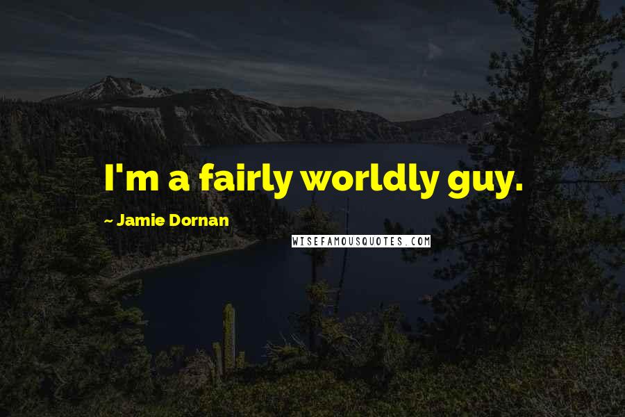 Jamie Dornan Quotes: I'm a fairly worldly guy.