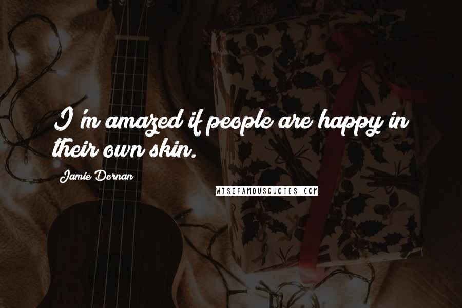 Jamie Dornan Quotes: I'm amazed if people are happy in their own skin.