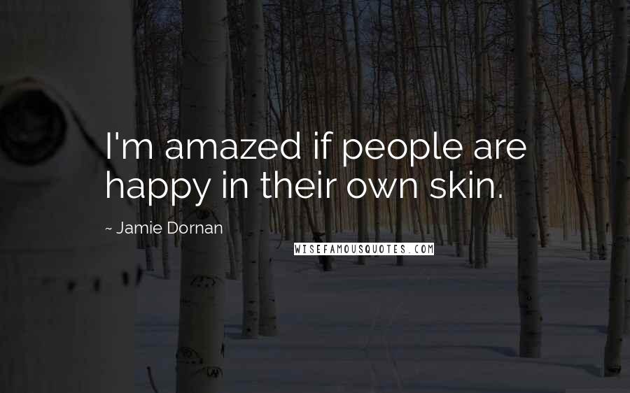Jamie Dornan Quotes: I'm amazed if people are happy in their own skin.