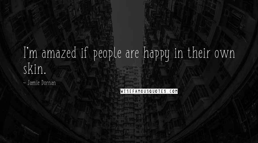 Jamie Dornan Quotes: I'm amazed if people are happy in their own skin.