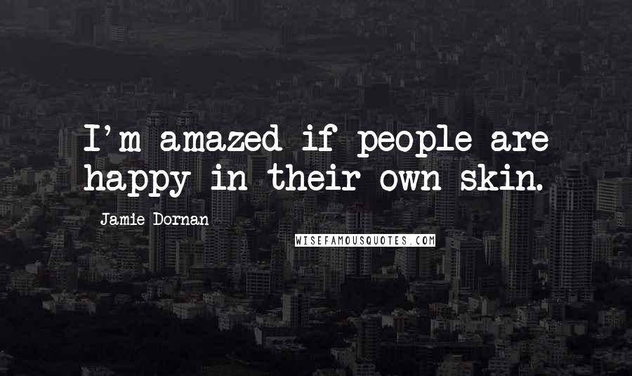 Jamie Dornan Quotes: I'm amazed if people are happy in their own skin.