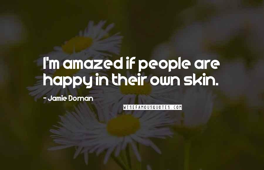 Jamie Dornan Quotes: I'm amazed if people are happy in their own skin.