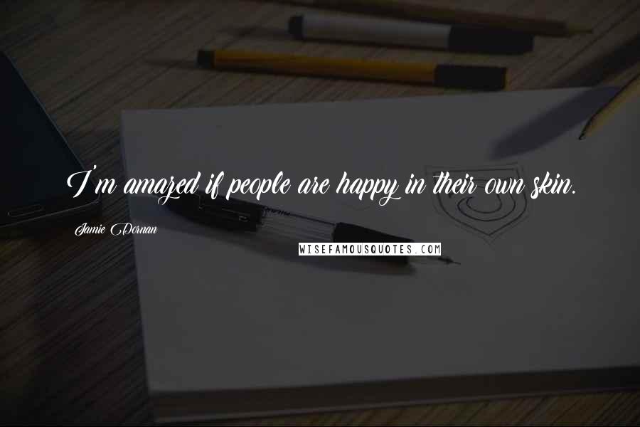 Jamie Dornan Quotes: I'm amazed if people are happy in their own skin.