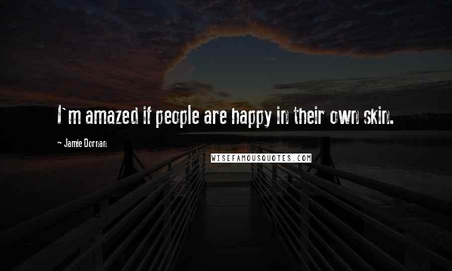 Jamie Dornan Quotes: I'm amazed if people are happy in their own skin.