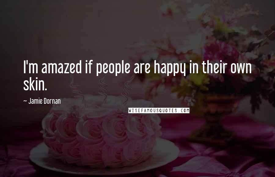 Jamie Dornan Quotes: I'm amazed if people are happy in their own skin.