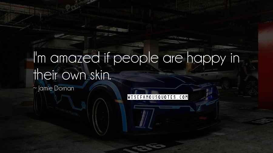 Jamie Dornan Quotes: I'm amazed if people are happy in their own skin.