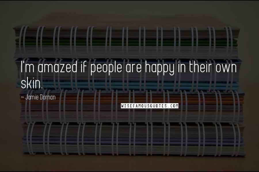 Jamie Dornan Quotes: I'm amazed if people are happy in their own skin.