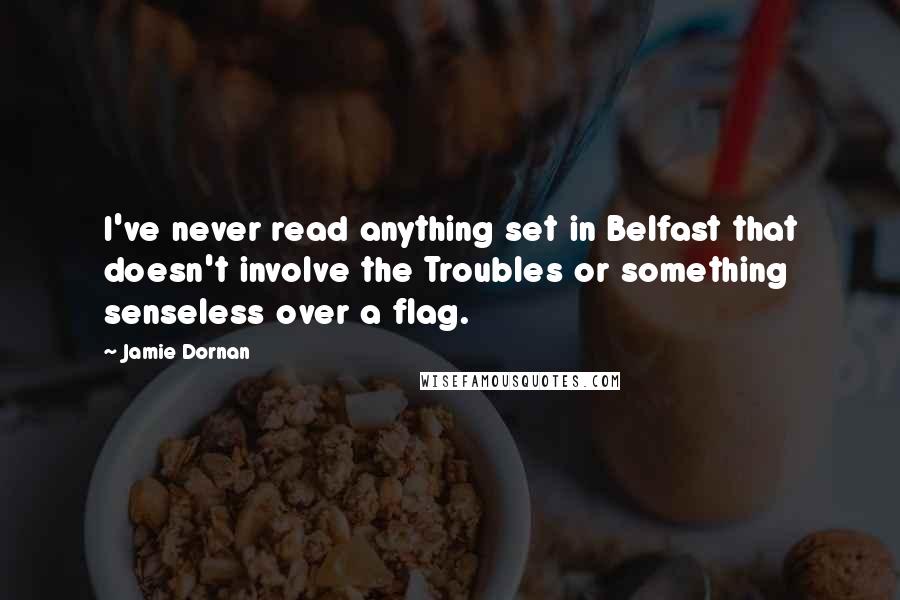 Jamie Dornan Quotes: I've never read anything set in Belfast that doesn't involve the Troubles or something senseless over a flag.