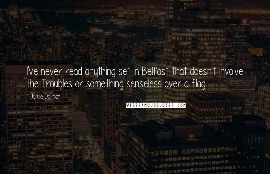 Jamie Dornan Quotes: I've never read anything set in Belfast that doesn't involve the Troubles or something senseless over a flag.