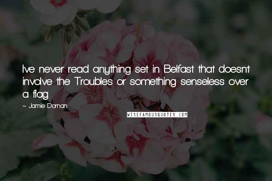 Jamie Dornan Quotes: I've never read anything set in Belfast that doesn't involve the Troubles or something senseless over a flag.