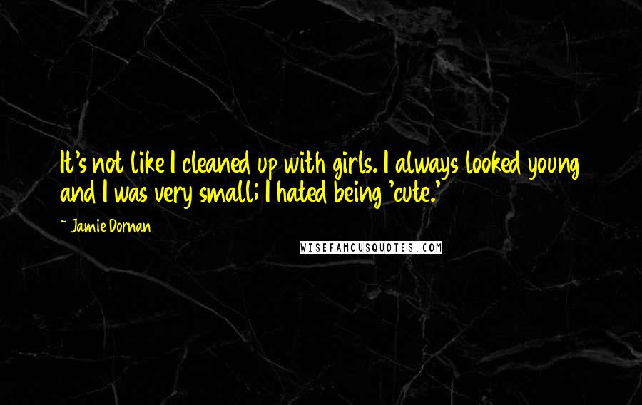 Jamie Dornan Quotes: It's not like I cleaned up with girls. I always looked young and I was very small; I hated being 'cute.'