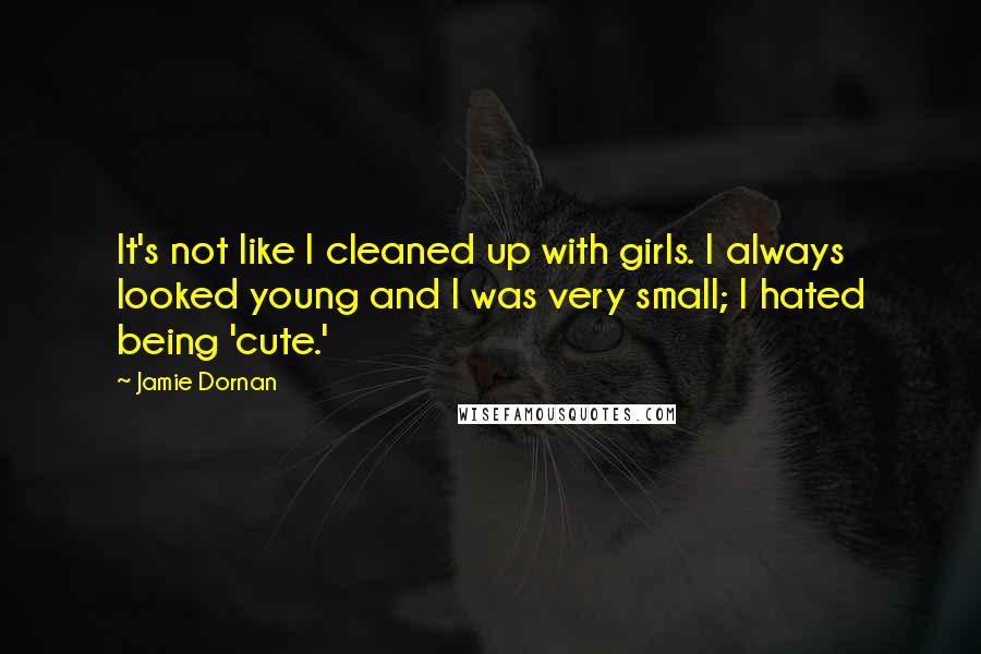 Jamie Dornan Quotes: It's not like I cleaned up with girls. I always looked young and I was very small; I hated being 'cute.'