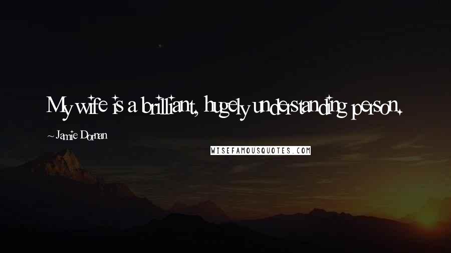 Jamie Dornan Quotes: My wife is a brilliant, hugely understanding person.