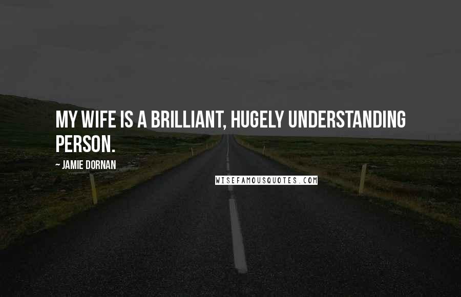 Jamie Dornan Quotes: My wife is a brilliant, hugely understanding person.